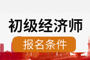 初级经济师考试金融专业报名条件有哪些?