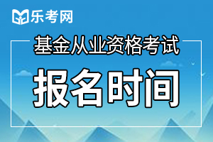 10月基金从业资格预约考试报名时间：9月14日-10月9日