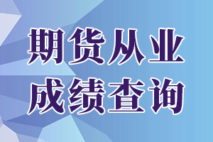 广东2020年9月期货从业资格考试成绩查询入口已开通