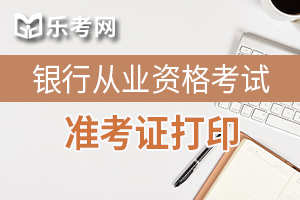 2020年初级银行从业资格考试准考证打印常见问题及注意事项