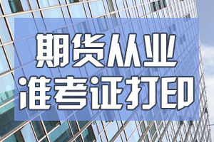 2020年11月期货从业准考证打印时间：11月16日-21日