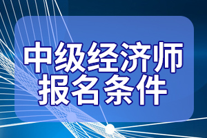 天津2020年经济师考试报名条件已公布