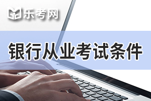 2020年广东初级银行业职业资格考试报名条件