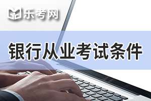2020年湖南初级银行业职业资格考试报名条件